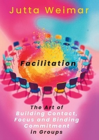 Jutta Weimar - Facilitation - The Art of Building Contact., Focus and Binding Commitment in Groups.