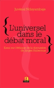 Juvénal Ndayambaje - L'universel dans le débat moral - Essai sur l'éthique de la discussion de Jürgen Habermas.
