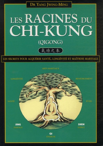 Jwing-Ming Yang - Les Racines du Chi-kung - Secrets pour acquérir santé, longévité et maîtrise martiale.