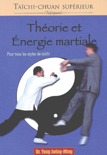 Jwing-Ming Yang - Theorie Et Energie Martiale. Pour Tous Les Styles De Taichi.