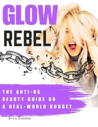 GLOW REBEL: The Anti-BS Beauty Guide On A Real-World Budget