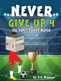  K.A. Mulenga - Never Give Up 4- The Topsy Turvy Match - Never Give Up.