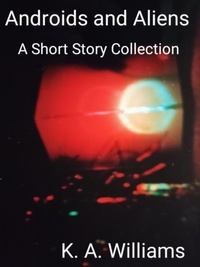  K. A. Williams - Androids and Aliens: A Short Story Collection.