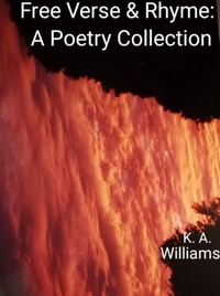  K. A. Williams - Free Verse and Rhyme: A Poetry Collection.