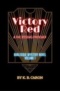  K.B. Caron - Victory Red &amp; the Rising Phoenix - Burlesque Mystery Series, #1.