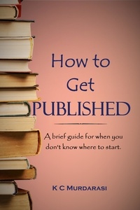  K C Murdarasi - How to Get Published: A Brief Guide for When You Don't Know Where to Start.