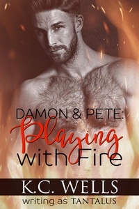  K.C. Wells et  K.C. Wells writing as TANTALUS - Damon &amp; Pete: Playing with Fire.