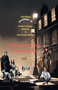 The New Mysteries of Arthur Kelsey, Watson &amp; Sherlock Holmes: Ghostly Hounds About Town