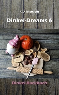 K.D. Michaelis - Dinkel-Dreams 6 - Dinkel-Backbuch.