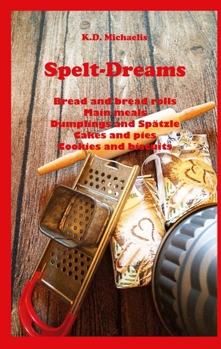 Spelt-Dreams. Delicious spelt recipes: Bread and Bread Rolls / Main Meals / Dumplings and Spätzle (Swabian Noodles) / Cakes and Pies / Cookies and Biscuits