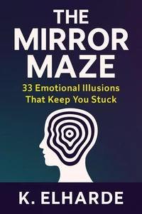 The Mirror Maze: 33 Emotional Illusions That Keep You Stuck