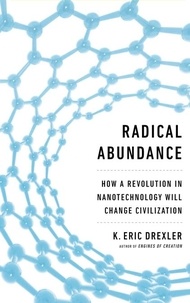 K. Eric Drexler - Radical Abundance - How a Revolution in Nanotechnology Will Change Civilization.