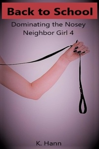 K. Hann - Back to School, Dominating the Nosey Neighbor Girl 4 - The Nosey Neighbor Girl, #4.