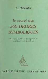 K. Hitschler - Le secret des 360 degrés symboliques - Pour une meilleure interprétation et prévision en astrologie.