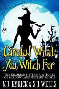  K.J. Emrick et  S.J. Wells - Careful What You Witch For - The Kilorian Sisters: A Witches of Shadow Lake Mystery, #2.