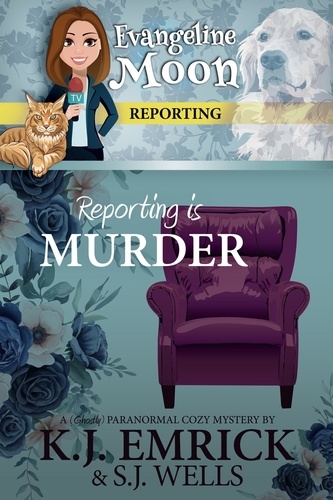  K.J. Emrick et  S.J. Wells - Reporting is Murder: A (Ghostly) Paranormal Cozy Mystery - Evangeline Moon Reporting, #1.