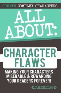 All About Character Flaws: Making Your Characters Miserable &amp; Rewarding Your Readers Forever!