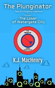 K.J. MacHenry - Episode 1: The Loser of Watergate City - The Plunginator: Tales of a Forgotten Superhero, #1.