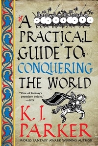 K. J. Parker - A Practical Guide to Conquering the World - The Siege, Book 3.