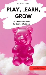 PLAY, LEARN, GROW – 250 Montessori Ideas for Babies & Toddlers