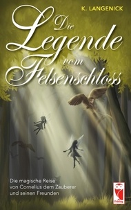 K. Langenick - Die Legende vom Felsenschloss - Die magische Reise von Cornelius dem Zauberer und seinen Freunden.