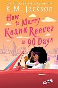 K.M. Jackson - How to Marry Keanu Reeves in 90 Days.