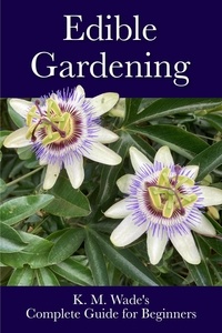  K. M. Wade - Edible Gardening: K. M. Wade's Complete Guide for Beginners.