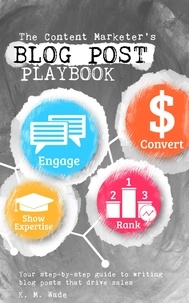  K. M. Wade - The Content Marketer’s Blog Post Playbook.