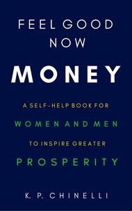  K. P. Chinelli - Feel Good Now: Money: A Self-Help Book for Women and Men to Inspire Greater Prosperity - Feel Good Now, #2.
