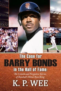The Case for Barry Bonds in the Hall of Fame - The Untold and Forgotten Stories of Baseball’s Home Run King