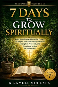 7 Days to Grow Spiritually: Daily Devotions and Powerful Prayers to Deepen Your Relationship with God, Strengthen Your Faith, and Experience Lasting Spiritual Growth