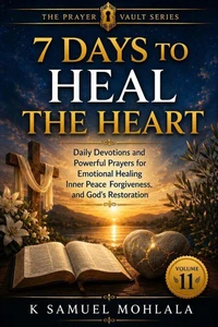 7 Days to Heal the Heart: Daily Devotions and Powerful Prayers for Emotional Healing, Inner Peace, Forgiveness, and God's Restoration