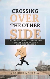 Crossing Over to The Other Side: Embracing Faith, Courage, and Breakthrough in Life’s Transition Seasons