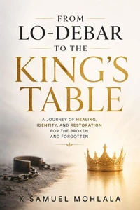 From Lo-Debar to the King's Table: A Journey of Healing, Identity, and Restoration for the Broken and Forgotten