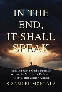 In the End It Shall Speak: Holding Onto God’s Promise When the Vision Is Delayed, Tested and Under Attack