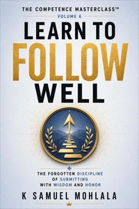 Learn to Follow Well: The Forgotten Discipline of Submitting with Wisdom and Honor