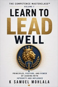 Learn to Lead Well: Principles, Posture, and Power of Leading with Integrity and Influence