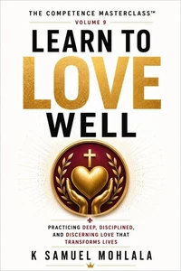 Learn to Love Well: Practicing Deep, Disciplined, and Discerning Love that Transforms Lives