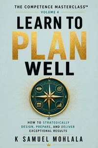 Learn to Plan Well: How to Strategically Design, Prepare, and Deliver Exceptional Results