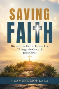 Saving Faith: Discover the Path to Eternal Life Through the Grace of Jesus Christ