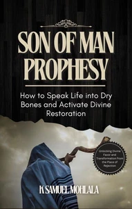 Son of Man Prophesy: How to Speak Life into Dry Bones and Activate Divine Restoration