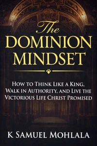 The Dominion Mindset: How to Think Like a King, Walk in Authority, and Live the Victorious Life Christ Promised