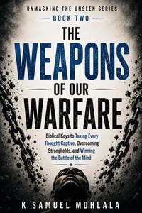 The Weapons of Our Warefare: Biblical Keys to Taking Every Thought Captive, Overcoming Strongholds, and Winning the Battle of the Mind