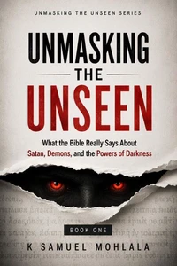 Unmasking the Unseen: What the Bible Really Says About Satan, Demons, and the Powers of Darkness