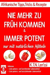 NIE MEHR ZU FRÜH KOMMEN &amp; IMMER POTENT – Afrikanische Tipps, Tricks &amp; Rezepte nur mit natürlichen Mitteln