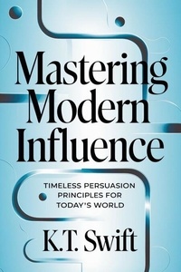 Mastering Modern Influence: Timeless Persuasion Principles for Today's World
