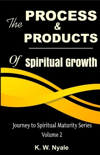  K.W. Nyale - The Process and Products of Spiritual Growth - Journey to Spiritual Maturity. Volume 2.
