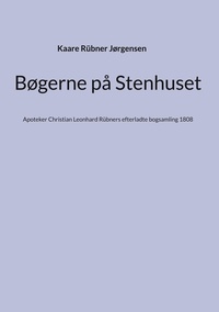Kaare Rübner Jørgensen - Bøgerne på Stenhuset - Apoteker Christian Leonhard Rübners efterladte bogsamling 1808.