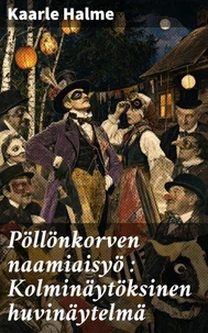Pöllönkorven naamiaisyö : Kolminäytöksinen huvinäytelmä