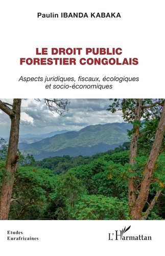 Le droit public forestier congolais. Aspects juridiques, fiscaux, écologiques et socio-économiques